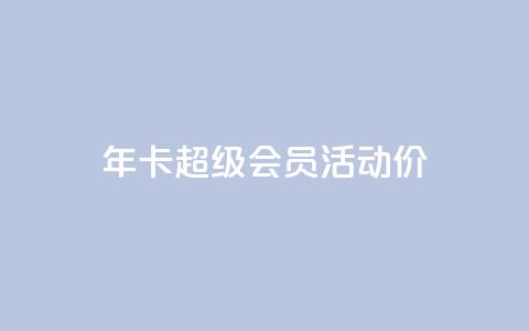 qq年卡超级会员活动价 - QQ年卡超级会员活动特惠限时抢购。 第1张 qq年卡超级会员活动价 - QQ年卡超级会员活动特惠限时抢购。 第1张