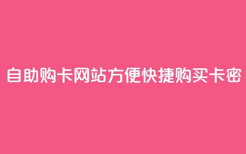 自助购卡网站:方便快捷购买卡密 第1张 自助购卡网站:方便快捷购买卡密 第1张