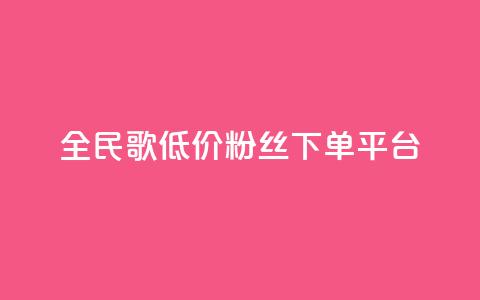 全民k歌低价粉丝下单平台 第1张 全民k歌低价粉丝下单平台 第1张