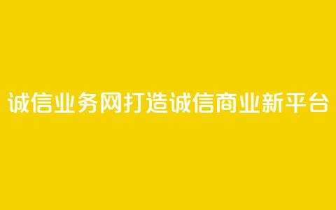 QQ诚信业务网:打造诚信商业新平台 第1张 QQ诚信业务网:打造诚信商业新平台 第1张
