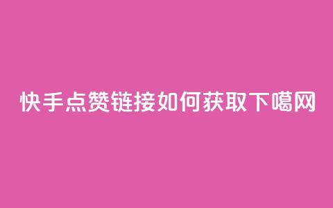 快手点赞链接如何获取 第1张 快手点赞链接如何获取 第1张