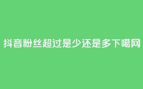 抖音粉丝超过100是少还是多? 第1张 抖音粉丝超过100是少还是多? 第1张