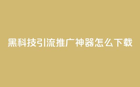 黑科技引流推广神器怎么下载,快手粉丝团62级是什么级别 - 拼多多700有人领到吗 啥是快砍链接 第1张 黑科技引流推广神器怎么下载,快手粉丝团62级是什么级别 - 拼多多700有人领到吗 啥是快砍链接 第1张