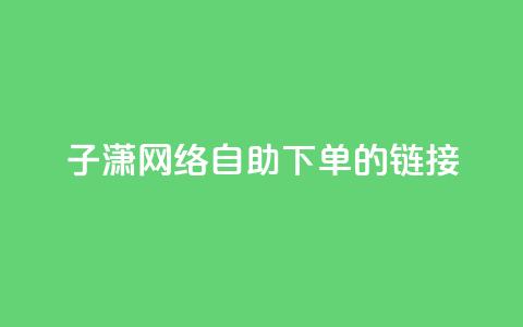 子潇网络自助下单的链接,dy自助商城 - 快手1元1000千粉丝活粉丝是真的吗 快手业务24小时自助服务 第1张 子潇网络自助下单的链接,dy自助商城 - 快手1元1000千粉丝活粉丝是真的吗 快手业务24小时自助服务 第1张