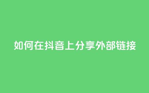 如何在抖音上分享外部链接 第1张 如何在抖音上分享外部链接 第1张