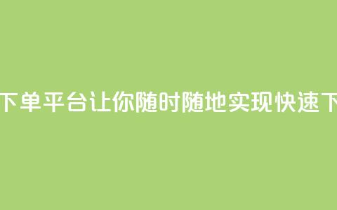 24小时自动下单平台:让你随时随地实现快速下单 第1张 24小时自动下单平台:让你随时随地实现快速下单 第1张