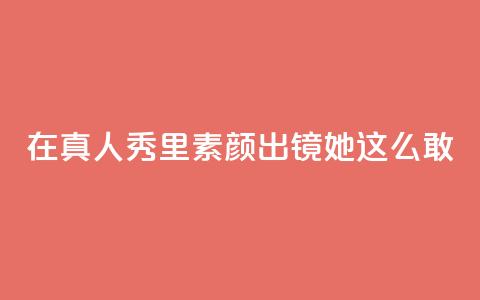 在真人秀里素颜出镜，她这么敢？ 第1张