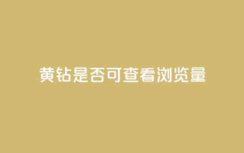 qq黄钻是否可查看浏览量 第1张 qq黄钻是否可查看浏览量 第1张