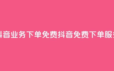 抖音业务下单免费(抖音免费下单服务) 第1张 抖音业务下单免费(抖音免费下单服务) 第1张