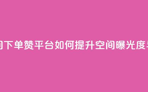 qq下单赞平台空间 - QQ下单赞平台如何提升空间曝光度与互动率。 第1张 qq下单赞平台空间 - QQ下单赞平台如何提升空间曝光度与互动率。 第1张