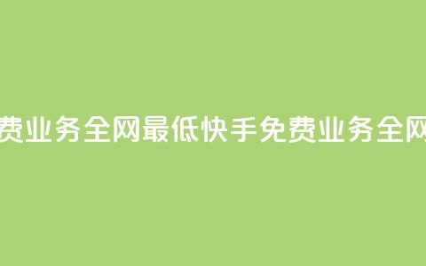 快手免费业务全网最低(快手免费业务全网最便宜 第1张 快手免费业务全网最低(快手免费业务全网最便宜 第1张