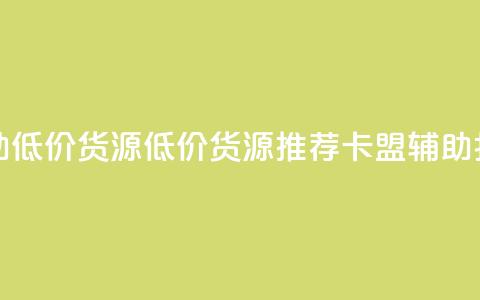 卡盟辅助低价货源(低价货源推荐:卡盟辅助打折促销) 第1张 卡盟辅助低价货源(低价货源推荐:卡盟辅助打折促销) 第1张