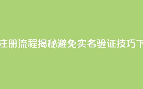 抖音注册流程揭秘避免实名验证技巧 第1张 抖音注册流程揭秘避免实名验证技巧 第1张