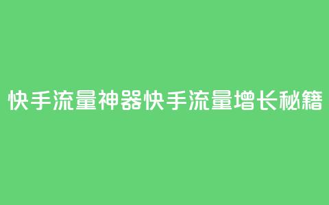 快手流量神器(快手流量增长秘籍) 第1张 快手流量神器(快手流量增长秘籍) 第1张