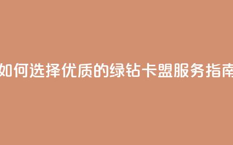 如何选择优质的QQ绿钻卡盟服务指南 第1张 如何选择优质的QQ绿钻卡盟服务指南 第1张