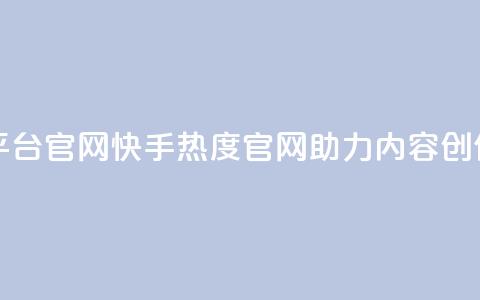 快手热度网站平台官网 - 快手热度官网助力内容创作与分享! 第1张 快手热度网站平台官网 - 快手热度官网助力内容创作与分享! 第1张