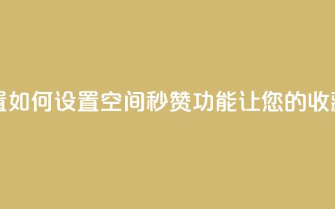 空间秒赞怎么设置 - 如何设置空间秒赞功能,让您的收藏瞬间飙升!! 第1张 空间秒赞怎么设置 - 如何设置空间秒赞功能,让您的收藏瞬间飙升!! 第1张