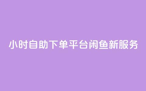 24小时自助下单平台——闲鱼新服务 第1张 24小时自助下单平台——闲鱼新服务 第1张