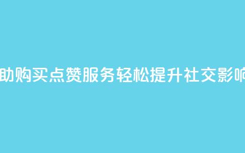 自助购买点赞服务，轻松提升社交影响力 第1张