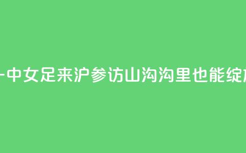 云南红河一中女足来沪参访,山沟沟里也能绽放“铿锵玫瑰” 第1张 云南红河一中女足来沪参访,山沟沟里也能绽放“铿锵玫瑰” 第1张