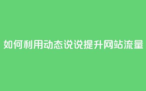 如何利用QQ动态说说提升网站流量 第1张 如何利用QQ动态说说提升网站流量 第1张
