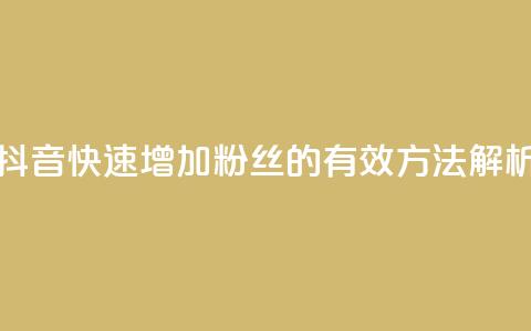 抖音快速增加粉丝的有效方法解析 第1张 抖音快速增加粉丝的有效方法解析 第1张