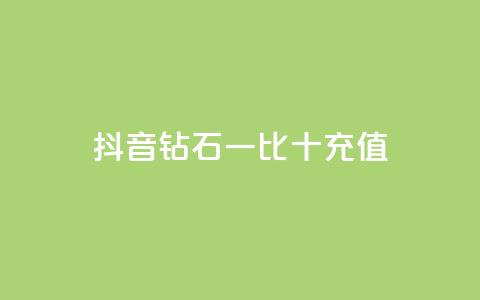 抖音钻石一比十充值 - 抖音钻石充值一比十攻略，轻松获取更多享受! 第1张