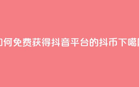 如何免费获得抖音平台的抖币 第1张 如何免费获得抖音平台的抖币 第1张