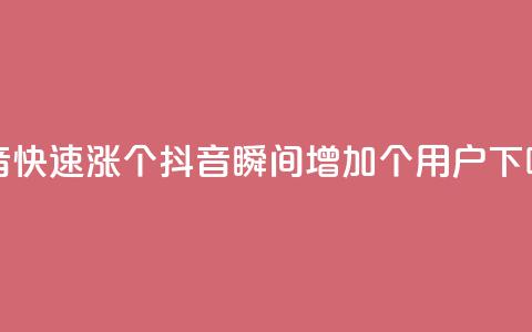 抖音快速涨1000个(抖音瞬间增加1000个用户) 第1张 抖音快速涨1000个(抖音瞬间增加1000个用户) 第1张