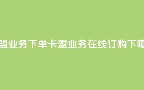 卡盟业务下单(卡盟业务在线订购) 第1张 卡盟业务下单(卡盟业务在线订购) 第1张
