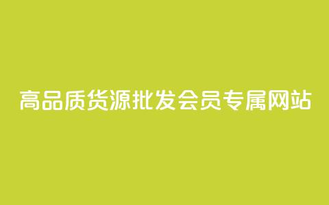高品质货源批发:VIP会员专属网站 第1张 高品质货源批发:VIP会员专属网站 第1张