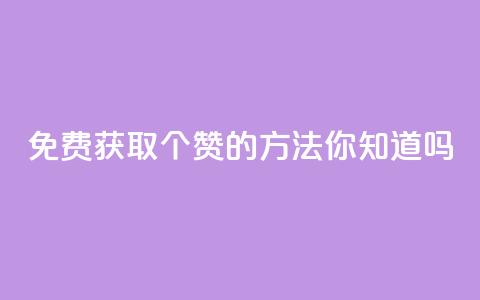 免费获取10个赞的方法，你知道吗？  第1张