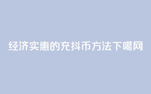 经济实惠的充抖币方法 第1张 经济实惠的充抖币方法 第1张
