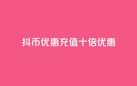 抖币优惠充值十倍优惠 第1张 抖币优惠充值十倍优惠 第1张
