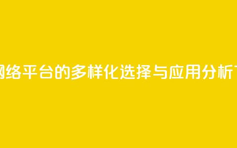 子潇网络平台的多样化选择与应用分析 第1张 子潇网络平台的多样化选择与应用分析 第1张