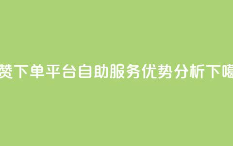 点赞下单平台自助服务优势分析 第1张 点赞下单平台自助服务优势分析 第1张