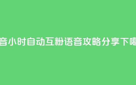抖音24小时自动互粉语音攻略分享 第1张 抖音24小时自动互粉语音攻略分享 第1张