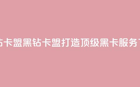 刷黑钻卡盟(黑钻卡盟:打造顶级黑卡服务) 第1张 刷黑钻卡盟(黑钻卡盟:打造顶级黑卡服务) 第1张