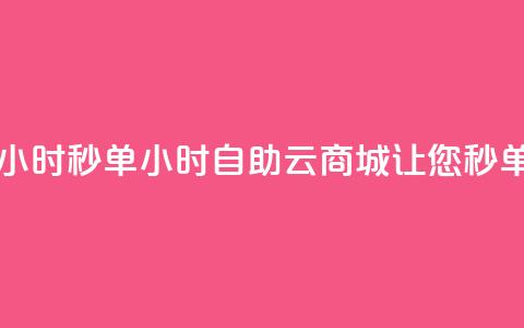 自助云商城24小时秒单(24小时自助云商城，让您秒单无忧)  第1张