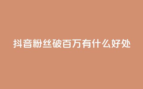 抖音粉丝破百万有什么好处 - 抖音粉丝数量突破百万:带来的好处有哪些?! 第1张 抖音粉丝破百万有什么好处 - 抖音粉丝数量突破百万:带来的好处有哪些?! 第1张
