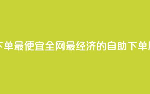 全网自助下单最便宜 - 全网最经济的自助下单服务! 第1张 全网自助下单最便宜 - 全网最经济的自助下单服务! 第1张