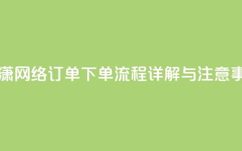 子潇网络订单下单流程详解与注意事项 第1张 子潇网络订单下单流程详解与注意事项 第1张