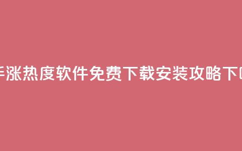快手涨热度软件免费下载安装攻略 第1张 快手涨热度软件免费下载安装攻略 第1张