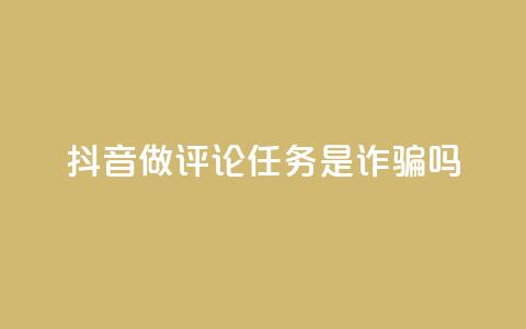 抖音做评论任务是诈骗吗 - 24小时下单超便宜 第1张 抖音做评论任务是诈骗吗 - 24小时下单超便宜 第1张