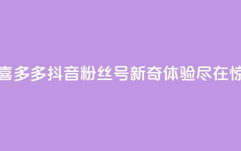 抖音粉丝号 惊喜多多.cn - 新奇体验尽在惊喜多多.cn! 第1张 抖音粉丝号 惊喜多多.cn - 新奇体验尽在惊喜多多.cn! 第1张