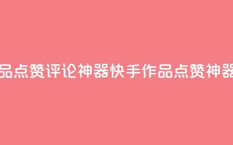 快手作品点赞评论神器(快手作品点赞神器) 第1张 快手作品点赞评论神器(快手作品点赞神器) 第1张