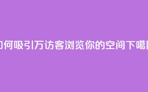 如何吸引12万访客浏览你的QQ空间? 第1张 如何吸引12万访客浏览你的QQ空间? 第1张