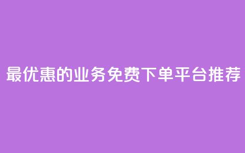 最优惠的KS业务免费下单平台推荐 第1张 最优惠的KS业务免费下单平台推荐 第1张