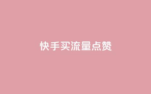 快手买流量点赞 - 快手购买流量和点赞的方法详解! 第1张