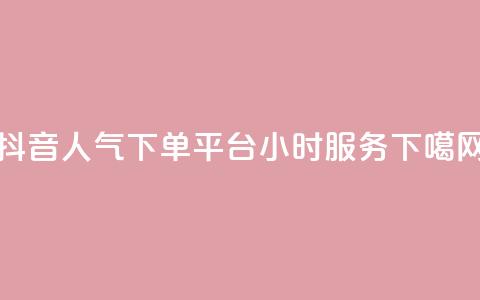 抖音人气下单平台24小时服务 第1张 抖音人气下单平台24小时服务 第1张